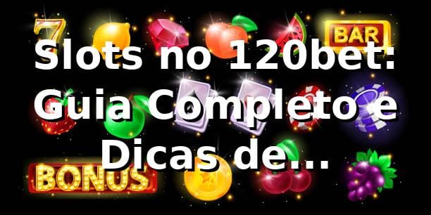 Slots no 120bet: Guia Completo e Dicas de Especialista ⭐