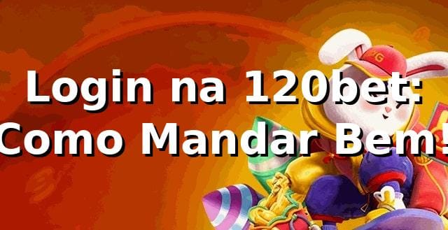 Login na 120bet: Como Mandar Bem! 🎲